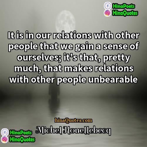 Michel Houellebecq Quotes | It is in our relations with other